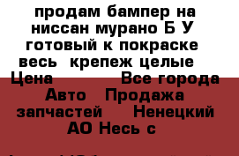 продам бампер на ниссан мурано Б/У (готовый к покраске, весь  крепеж целые) › Цена ­ 7 000 - Все города Авто » Продажа запчастей   . Ненецкий АО,Несь с.